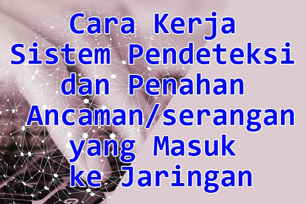 Cara Kerja Sistem Pendeteksi dan Penahan Ancaman/Serangan yang Masuk ke Jaringan